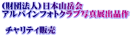 (財団法人)日本山岳会　 アルパインフォトクラブ写真展出品作   チャリティ販売　